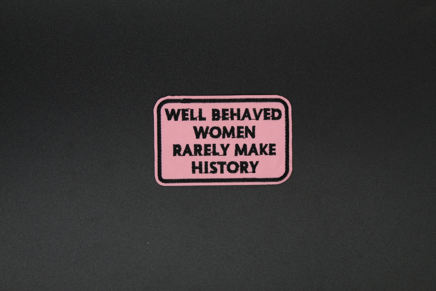 Well Behaved Women Rarely Make History Embroidered Patch