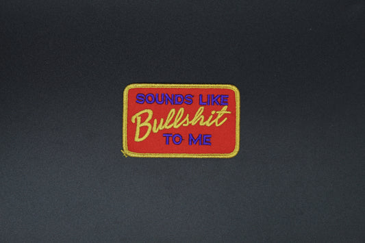“Sounds Like Bullshit to Me” Embroidered Patch