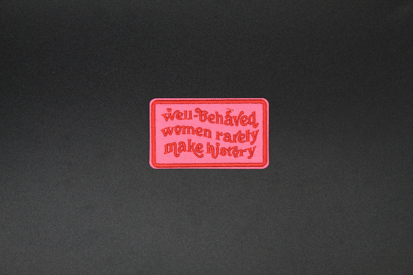 Well-Behaved Women Rarely Make History Embroidered Iron-On Patch